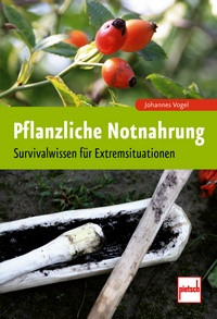 Johannes Vogel: Pflanzliche Notnahrung - Survivalwissen für Extremsituationen